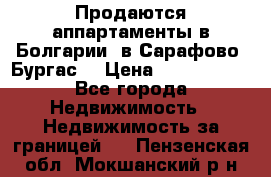 Продаются аппартаменты в Болгарии, в Сарафово (Бургас) › Цена ­ 2 450 000 - Все города Недвижимость » Недвижимость за границей   . Пензенская обл.,Мокшанский р-н